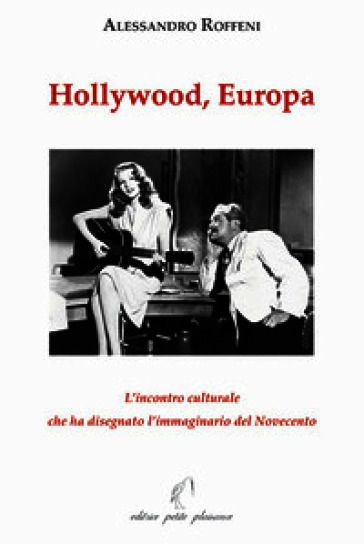 Hollywood, Europa. L'incontro culturale che ha disegnato l'immaginario del Novecento