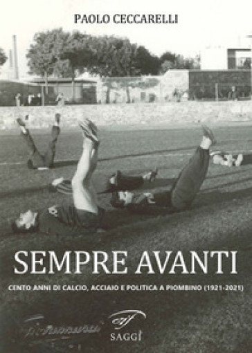Sempre Avanti. Cento anni di calcio, acciaio e politica a Piombino (1921-2021)