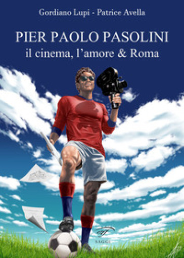 Pier Paolo Pasolini. Il cinema, l'amore &amp; Roma