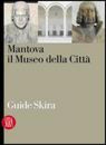 Mantova. Il Museo Della Città. Ediz. Illustrata