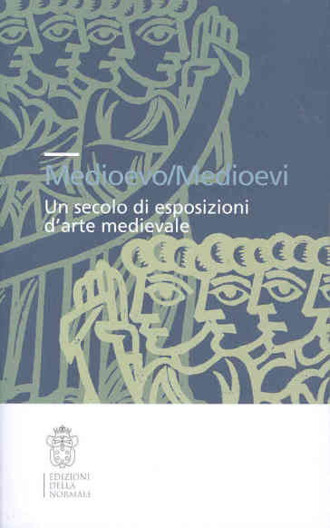 Medioevo/Medioevi. Un Secolo Di Esposizioni D'arte Medievale. Ediz. Illustrata
