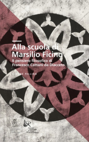 Alla scuola di Marsilio Ficino. Il pensiero filosofico di Francesco Cattani da Diacceto