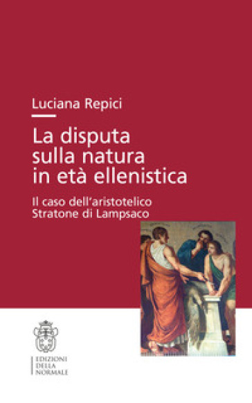La Disputa Sulla Natura In Età Ellenistica. Il Caso Dell'aristotelico Stratone Di Lampsaco