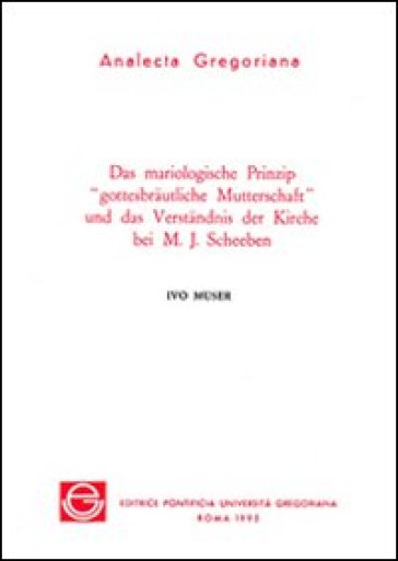 Das mariologische Prinzip "gottesbrautliche Mutterschaft" und das Verstandnis der Kirche bei M.J. Scheeben