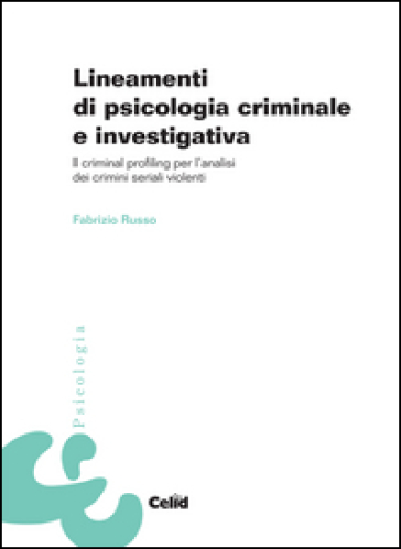 Lineamenti Di Psicologia Criminale E Investigativa. Il Criminal Profiling Per L'analisi Dei Crimini Seriali Violenti