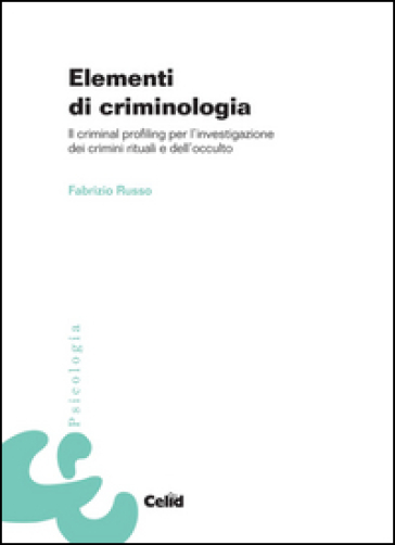 Elementi Di Criminologia. Il Criminal Profiling Per L'investigazione Dei Crimini Rituali E Dell'occulto
