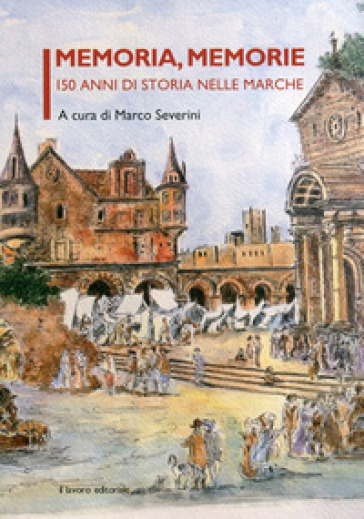 Memoria, Memorie. 150 Anni Di Storia Nelle Marche