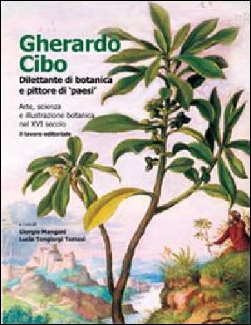 Gherardo Cibo, dilettante di botanica e pittore di «paesi». Arte, scienza e illustrazione botanica nel XVI secolo. Ediz. illustrata