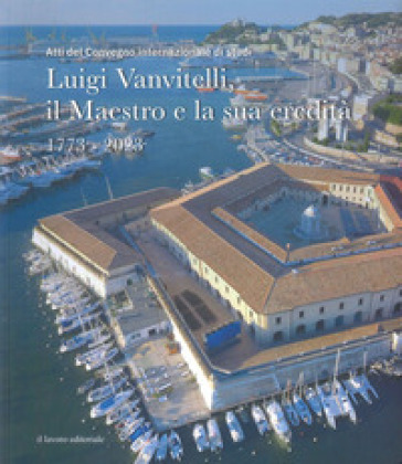 Luigi Vanvitelli, Il Maestro E La Sua Eredità. 1773-2023 (Atti Del Convegno Internazionale Di Studi)