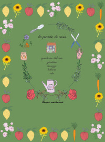 Le piante di casa. Quaderno del mio giardino, terrazzo, balcone, orto