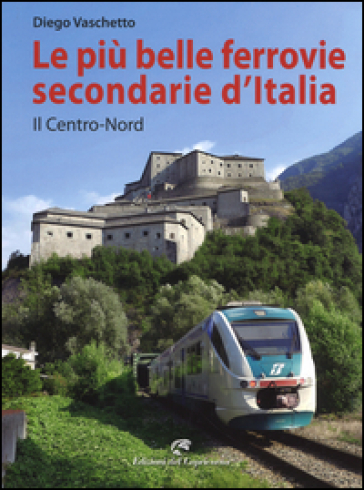 Le più belle ferrovie secondarie d'Italia. Ediz. a colori. Vol. 1: Il centro-Nord