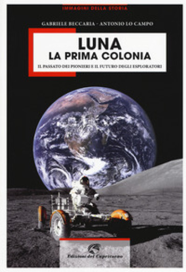 Luna la prima colonia. Il passato dei pionieri e il futuro degli esploratori. Ediz. a colori