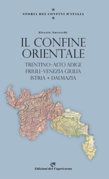 Storia Dei Confini D'italia. Il Confine Orientale. Trentino-Alto Adige, Friuli-Venezia Giulia, Istria, Dalmazia