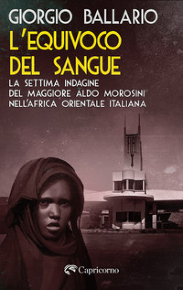 L'equivoco del sangue. La settima indagine del maggiore Aldo Morosini nell'Africa orientale italiana
