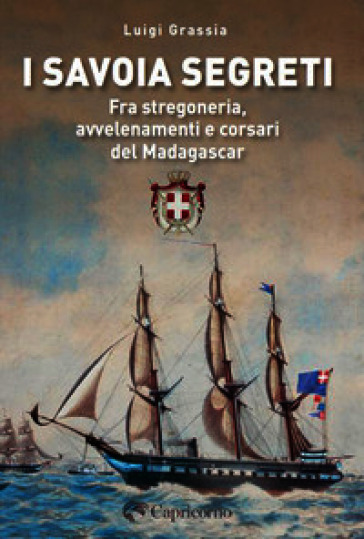 I Savoia segreti. Fra stregoneria, avvelenamenti e corsari del Madagascar