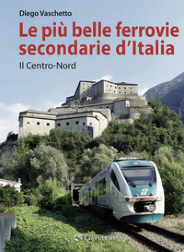 Le più belle ferrovie secondarie d'Italia. Nuova ediz.. Vol. 1: Il centro-Nord