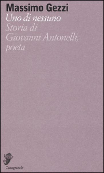 Uno di nessuno. Storia di Giovanni Antonelli, poeta
