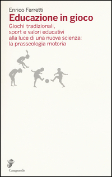 Educazione in gioco. Giochi tradizionali, sport e valori educativi alla luce di una nuova scienza: la prasseologia motoria