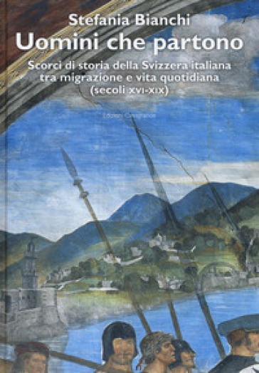 Uomini che partono. Scorci di storia della Svizzera italiana tra migrazione e vita quotidiana (secoli XVI-XIX)