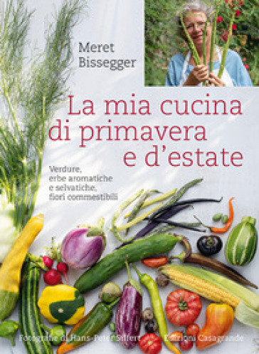 La mia cucina di primavera e d'estate. Verdure, erbe aromatiche e selvatiche, fiori commestibili