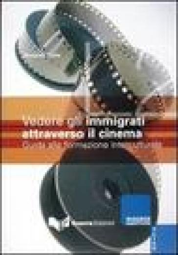 Vedere Gli Immigrati Attraverso Il Cinema. Guida Alla Formazione Interculturale