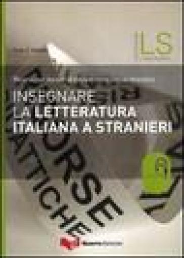 Insegnare La Letteratura Italiana A Stranieri. Risorse Per Docenti Di Italiano Come Lingua Straniera