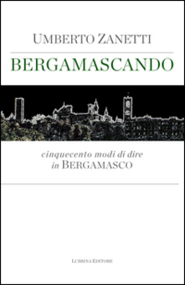 Bergamascando. Cinquecento modi di dire in bergamasco