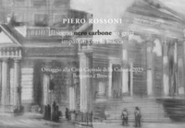 Piero Rossoni. Il segno nero carbone e i grigi impastati con la biacca. Omaggio alla Città Capitale della Cultura 2023 Bergamo e Brescia. Ediz. illustrata