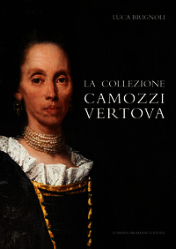 La collezione Camozzi Vertova. Ritratto di una raccolta d'arte dell'aristocrazia bergamasca. Ediz. integrale
