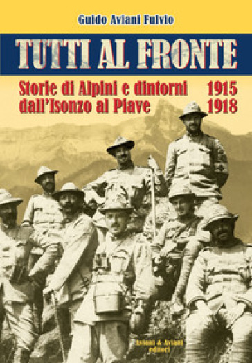 Tutti al fronte. Storie di Alpini e dintorni dall'Isonzo al Piave. 1915-1918. Ediz. italiana e inglese-0