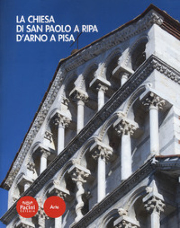 La Chiesa Di San Paolo A Ripa D'arno A Pisa. Ediz. A Colori