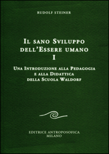 Il sano sviluppo dell'essere umano. Vol. 1: Una introduzione alla pedagogia e alla didattica della Scuola Waldorf