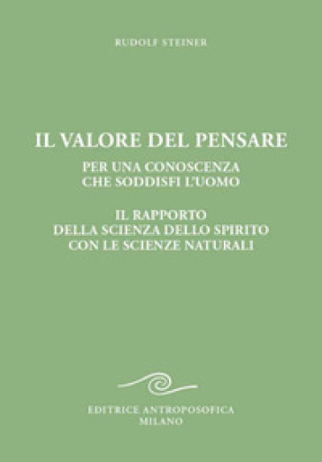 Il valore del pensare per una conoscenza che soddisfi l'uomo. Il rapporto della scienza dello spirito con le scienze naturali