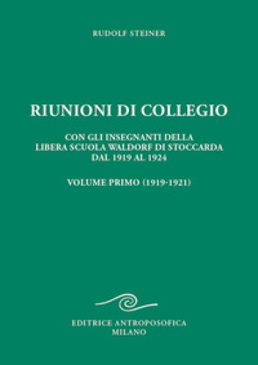 Riunioni di collegio. Con gli insegnanti della Libera Scuola Waldorf di Stoccarda dal 1919 al 1924. Vol. 1