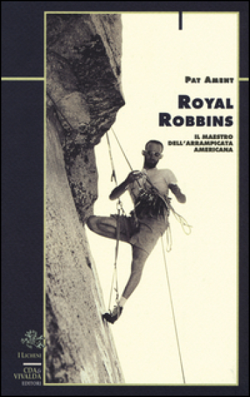 Royal Robbins. Il maestro dell'arrampicata americana