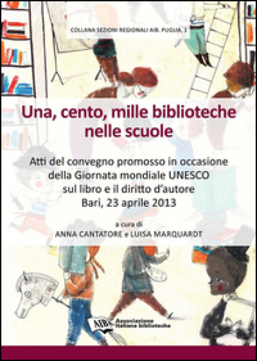 Una, cento, mille biblioteche nelle scuole. Atti del Convegno promosso in occasione della giornata mondiale Unesco sul libro e il diritto d'autore (Ba
