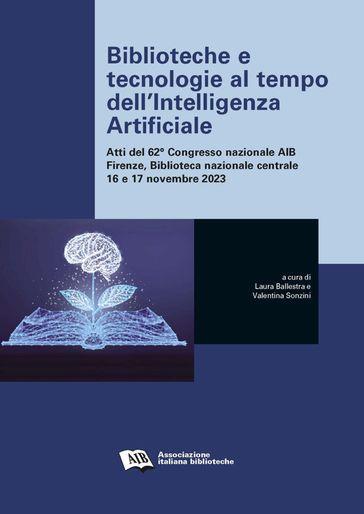 Biblioteche e tecnologie al tempo dell'Intelligenza Artificiale. Atti del 62. Congresso nazionale AIB Firenze, Biblioteca nazionale centrale 16 e 17 novembre 2023