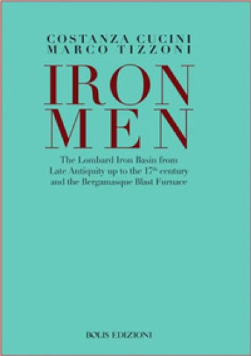 Ironmen. The Lombard iron basin from late antiquity up to the 17th Century and the bergamasque blast furnace