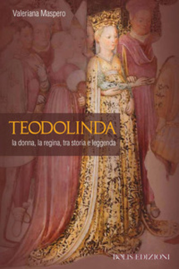 Teodolinda. La donna, la regina tra storia e leggenda