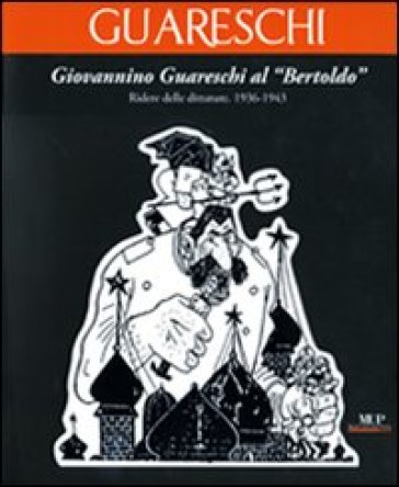 Giovannino Guareschi al "Bertoldo". Ridere delle dittature. (1936-1943). Ediz. illustrata
