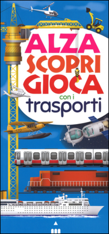 Alza scopri gioca con i trasporti. Ediz. illustrata