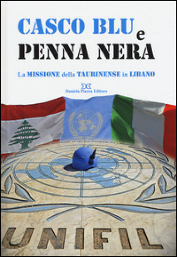 Casco blu e penna nera. La missione della Taurinense in Libano. Ediz. illustrata