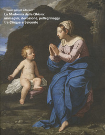 Quem genuit adoravit». La Madonna della Ghiara: immagini, devozione, pellegrinaggi tra Cinque e Seicento