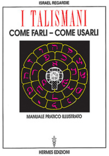 I talismani, come farli, come usarli. Manuale pratico illustrato