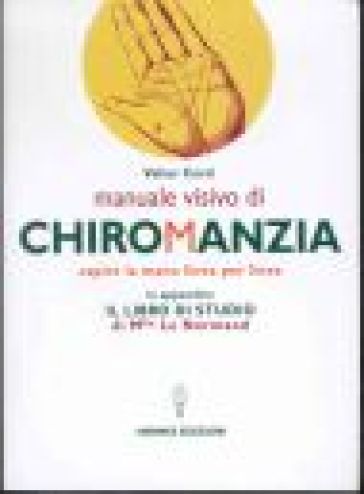 Manuale visivo di chiromanzia. Capire la mano linea per linea