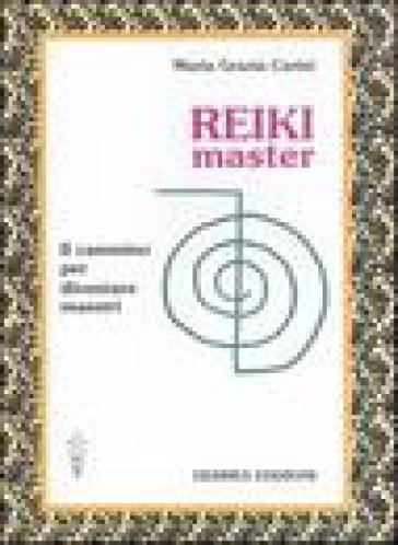Reiki Master. Il Cammino Per Diventare Maestri