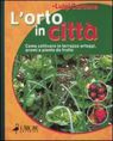 L'orto in città. Aromi, ortaggi e frutta tutto l'anno
