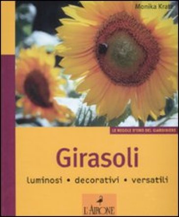 Girasoli. Luminosi, decorativi, versatili. Ediz. illustrata