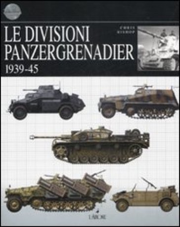 Le Divisioni Panzergrenadier. 1939-45. Ediz. Illustrata
