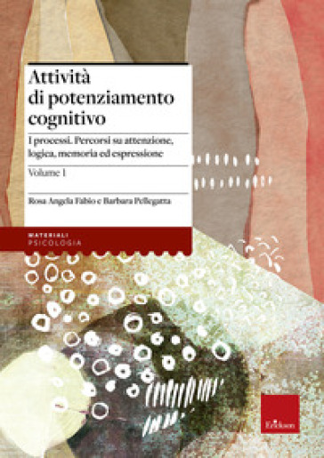 Attività di potenziamento cognitivo. Vol. 1: I processi: percorsi su attenzione, logica, memoria ed espressione-0